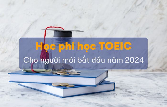 Học phí học Toeic cho người mới bắt đầu năm 2024