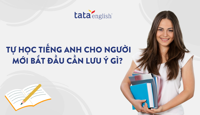 Tự học tiếng Anh cho người mới bắt đầu cần lưu ý gì?
