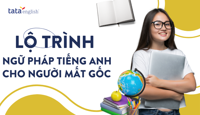 Lộ trình ngữ pháp tiếng Anh cho người mất gốc