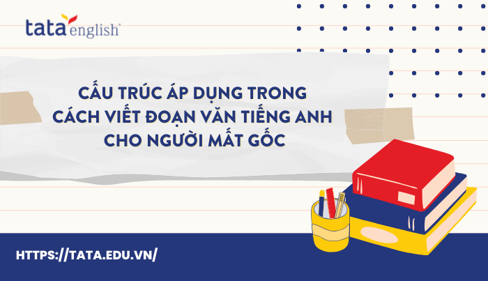 Cấu trúc áp dụng trong cách viết đoạn văn tiếng Anh cho người mất gốc 